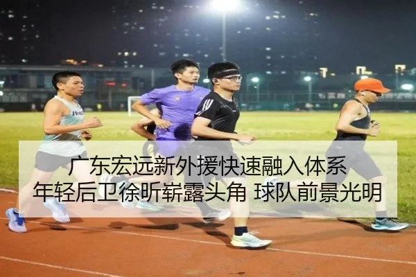 广东宏远新外援快速融入体系 年轻后卫徐昕崭露头角 球队前景光明