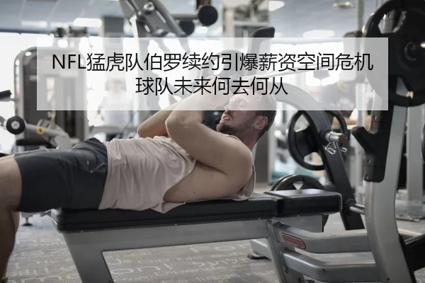 NFL猛虎队伯罗续约引爆薪资空间危机 球队未来何去何从